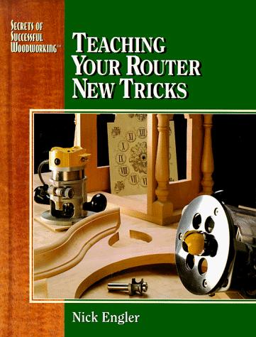 Cover for Teaching Your Router New Tricks (Secrets of Successful Woodworking)
