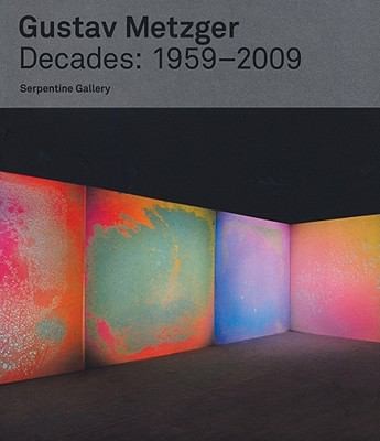 Cover for Gustav Metzger Decades 1959 2009 On The Occasion Of The Exhibition Gustav Metzger Decades 1959 2009 At The Serpentine Gallery London 29 September 8 November 2009 And The Accompanying Exhibition Tour