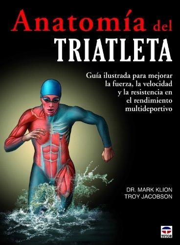 Cover for Anatomía del triatleta. Guía ilustrada para mejorar la fuerza, la velocidad y la resistencia en el rendimiento multideportivo