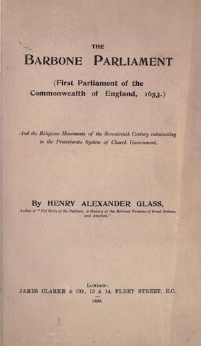 Cover for The Barbone Parliament (First Parliament of the Commonwealth of England, 1653.)  And the religious movements of the seventeenth century culminating in the protectorate system of the church government.  By Henry Alexander Glass.