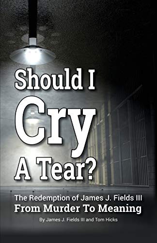 Cover for SHOULD I CRY A TEAR? The Redemption of James J. Fields III - From Murder to Meaning