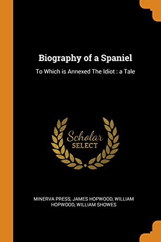 Cover for Biography of a Spaniel : To Which Is Annexed the Idiot
