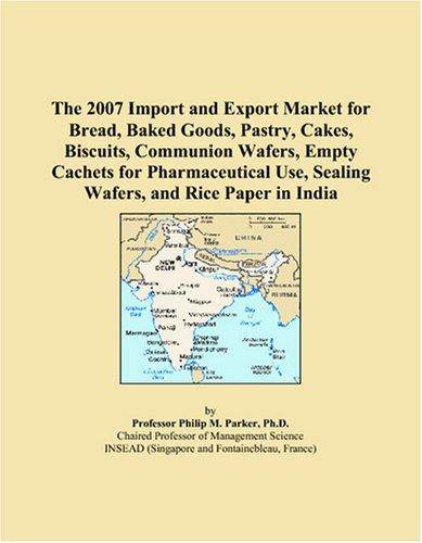 Cover for The 2007 Import and Export Market for Bread, Baked Goods, Pastry, Cakes, Biscuits, Communion Wafers, Empty Cachets for Pharmaceutical Use, Sealing Wafers, and Rice Paper in India