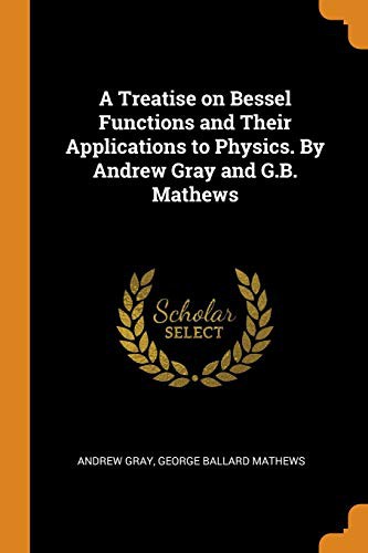 Cover for A Treatise on Bessel Functions and Their Applications to Physics. by Andrew Gray and G.B. Mathews