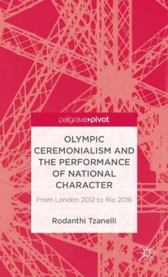 Cover for Olympic Ceremonialism And The Performance Of National Character From London 2012 To Rio 2016