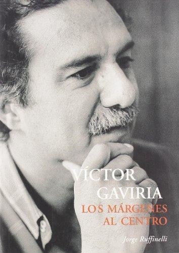 Cover for Victor Gaviria : los márgenes al centro. Las peliculas, las ideas sobre cine, la poesia, los ensayos, los relatos, las crónicas