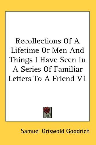 Cover for Recollections Of A Lifetime Or Men And Things I Have Seen In A Series Of Familiar Letters To A Friend V1
