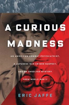 Cover for A Curious Madness An American Combat Psychiatrist A Japanese War Crimes Suspect And An Unsolved Mystery From World War Ii