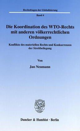 Cover for Die Koordination des WTO-Rechts mit anderen völkerrechtlichen Ordnungen. Konflikte des materiellen Rechts und Konkurrenzen der Streitbeilegung. (Rechtsfragen der Globalisierung; RFG 4)