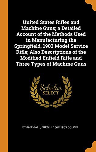 Cover for United States Rifles and Machine Guns; a Detailed Account of the Methods Used in Manufacturing the Springfield, 1903 Model Service Rifle; Also ... Enfield Rifle and Three Types of Machine Guns