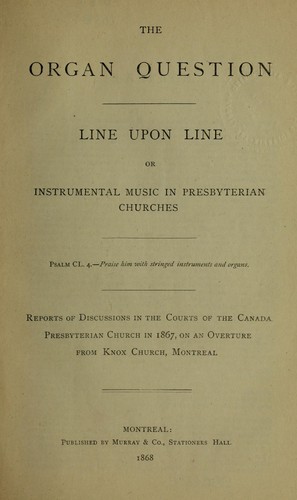 Cover for The organ question, line upon line or instrumental music in Presbyterian churches ... Reports of discussions in the courts of the Canada Presbyterian church in 1867, or an overture from Knox church, Montreal