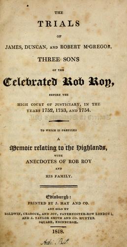 Cover for The trials of James, Duncan, and Robert M'Gregor, three sons of the celebrated Rob Roy, before the High Court of Justiciary, in the years 1752, 1753, and 1754 [for the abduction of Jean Key]. To which is prefixed a memoir relating to the Highlands, with anecdotes of Rob Roy, etc