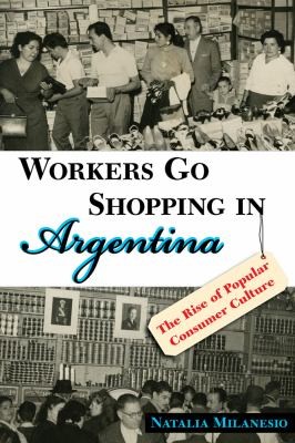 Cover for Workers Go Shopping In Argentina The Rise Of Popular Consumer Culture