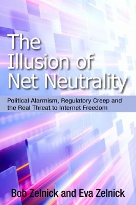 Cover for The Illusion Of Net Neutrality Political Alarmism Regulatory Creep And The Real Threat To Internet Freedom