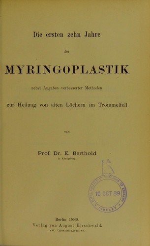Cover for Die ersten zehn Jahre der Myringoplastik nebst Angaben verbesserter Methoden zur Heilung von alten Löchern im Trommelfell