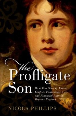 Cover for The Profligate Son Or A True Story Of Family Conflict Fashionable Vice And Financial Ruin In Regency England