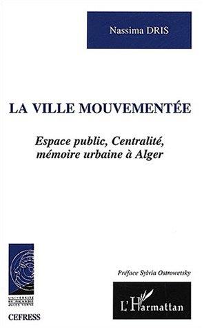 Cover for La ville mouvementee - espace public, centralite, mémoire urbaine a alger