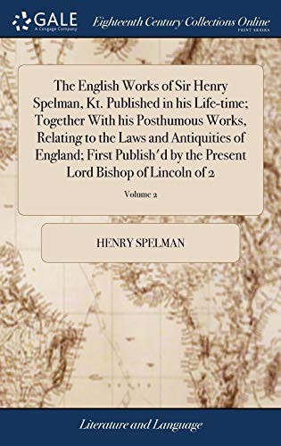 Cover for The English Works of Sir Henry Spelman, Kt. Published in His Life-Time; Together with His Posthumous Works, Relating to the Laws and Antiquities of ... Present Lord Bishop of Lincoln of 2; Volume 2