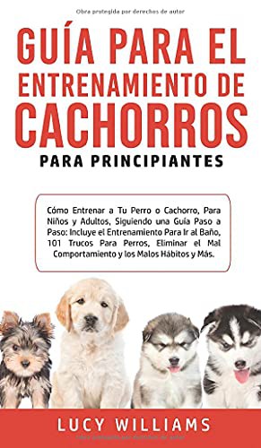 Cover for Guía Para el Entrenamiento de Cachorros Para Principiantes : Cómo entrenar a Tu Perro o Cachorro, para Niños y Adultos, Siguiendo una Guía Paso a Paso