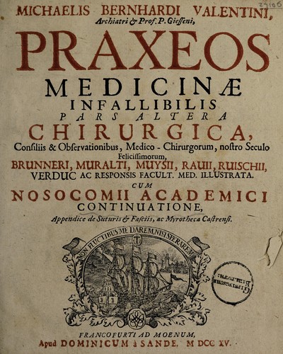 Cover for Praxeos medicinae infallibilis, pars altera chirurgica, consiliis et observationibus, medico-chirurgicorum, nostro seculo felicissimorum Brunneri, Muralti, Muysii, Rauii, Ruischii ... ac responsis facultatum medicarum illustrata. Cum Nosocomii Academici continuatione, appendice de suturis et fasciis, ac myrotheca castrensi