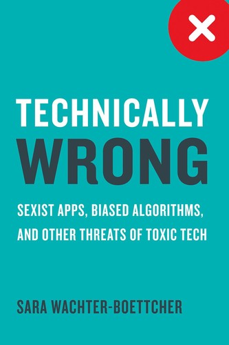 Cover for Technically Wrong: Sexist Apps, Biased Algorithms, and Other Threats of Toxic Tech Technically Wrong: Sexist Apps, Biased Algorithms, and Other Threats of Toxic Tech