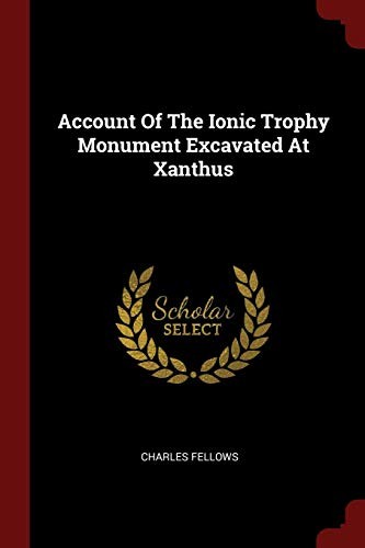 Cover for Account Of The Ionic Trophy Monument Excavated At Xanthus