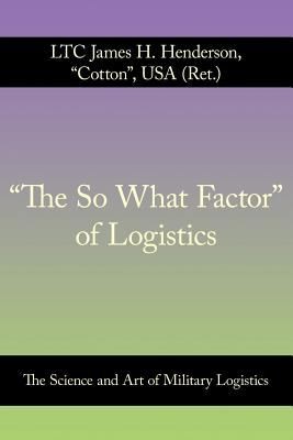 Cover for The So What Factor Of Logistics The Science And Art Of Military Logistics