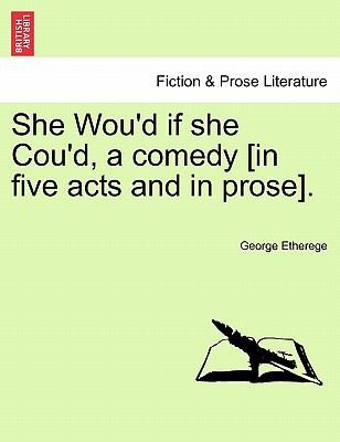 Cover for She Woud If She Coud a Comedy In Five Acts and in Prose