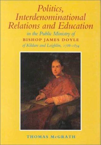Cover for Politics, interdenominational relations, and education in the public ministry of Bishop James Doyle of Kildare and Leighlin, 1786-1834