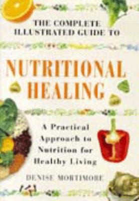 Cover for The Complete Illustrated Guide To Nutritional Healing The Use Of Diet Vitamins Minerals And Herbs For Optimum Health