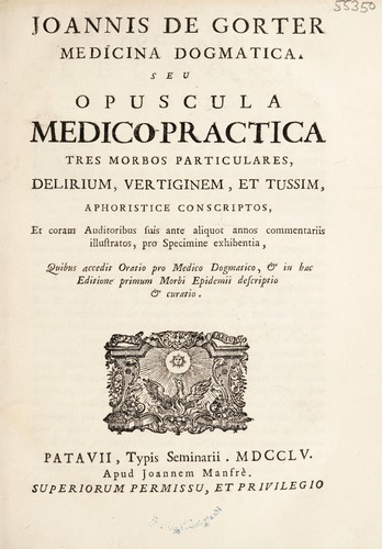 Cover for Joannis de Gorter medicina dogmatica seu opuscula medico-practica tres morbos particulares, delirium, vertiginem, et tussim ... pro specimine exhibentia ... quibus accedit Oratio pro medico dogmatico, & in hac editione primum morbi epidemii descriptio & curatio