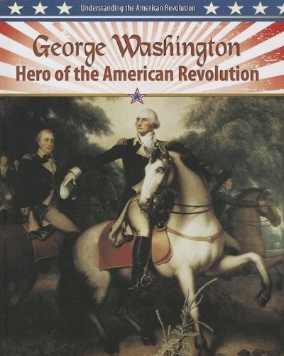 Cover for George Washington: Hero of the American Revolution (Understanding the American Revolution)