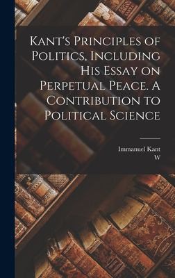 Cover for Kant's Principles of Politics, Including His Essay on Perpetual Peace. a Contribution to Political Science