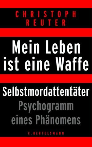 Cover for Mein Leben ist eine Waffe. Selbstmordattentäter. Psychogramm eines Phänomens.