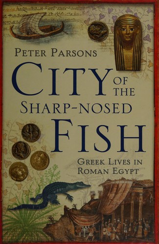 Cover for CITY OF THE SHARP-NOSED FISH: GREEK LIVES IN ROMAN EGYPT.