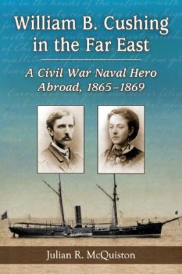 Cover for William B Cushing In The Far East A Civil War Naval Hero Abroad 18651869