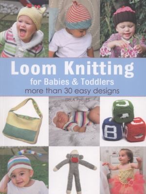 Cover for Loom Knitting For Babies Toddlers More Than 30 Easy Designs