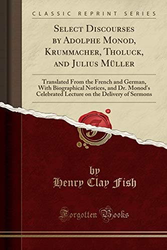 Cover for Select Discourses by Adolphe Monod, Krummacher, Tholuck, and Julius Müller: Translated From the French and German, With Biographical Notices, and Dr. ... on the Delivery of Sermons (Classic Reprint)