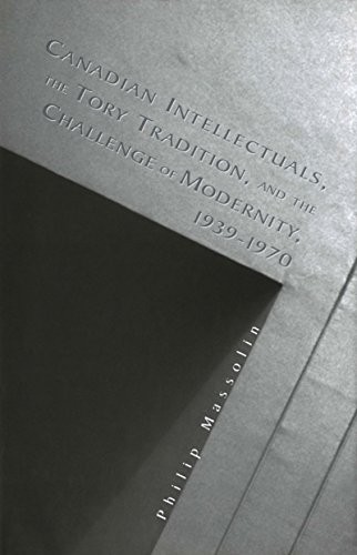 Cover for Canadian intellectuals, the Tory tradition and the challenge of modernity, 1939-1970