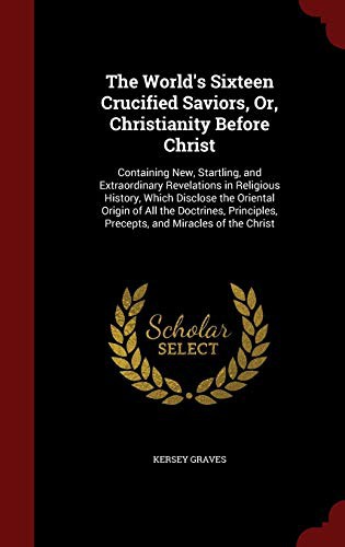 Cover for The World's Sixteen Crucified Saviors, Or, Christianity Before Christ