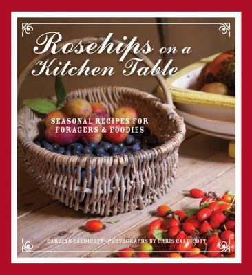 Cover for Rosehips On A Kitchen Table Seasonal Recipes For Foragers And Foodies