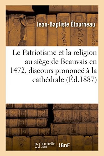Cover for Le Patriotisme Et La Religion Au Siège de Beauvais En 1472, Discours Prononcé À La Cathédrale (Litterature) (French Edition)