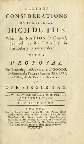 Cover for Serious considerations on the several high duties which the nation  in general, (as well as its trade in particular) labours under: With a         proposal for preventing the running of goods, discharging the trade from any    search, and raising all the publick supplies, by one single tax.  By a well-    wisher to the good people of Great Britain.