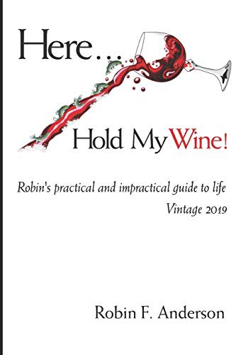 Cover for Here, Hold My Wine! : Robin's Practical and Impractical Guide to Life