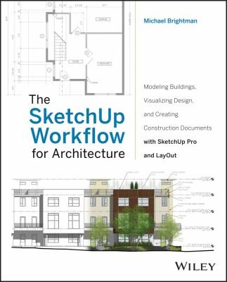 Cover for The Sketchup Workflow For Architecture Modeling Buildings Visualizing Design And Creating Construction Documents With Sketchup Pro And Layout