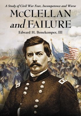 Cover for Mcclellan And Failure A Study Of Civil War Fear Incompetence And Worse