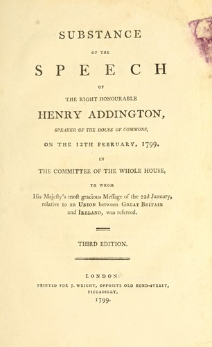 Cover for Substance of the speech of the Right Honourable Henry Addington, speaker of the House of Commons, on the 12th February, 1799, in the Committee of the whole house, to whom His Majesty's most gracious message of the 22d January, relative to Ireland, was referred