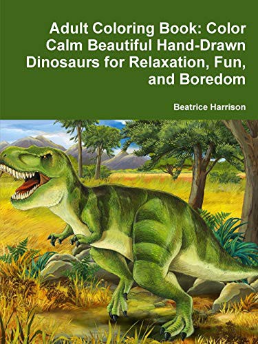 Cover for Adult Coloring Book : Color Calm Beautiful Hand-Drawn Dinosaurs for Relaxation, Fun, and Boredom