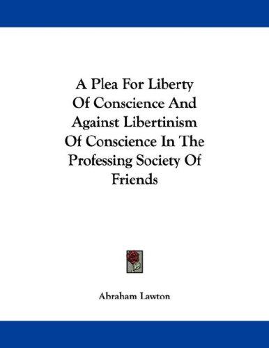 Cover for A Plea For Liberty Of Conscience And Against Libertinism Of Conscience In The Professing Society Of Friends