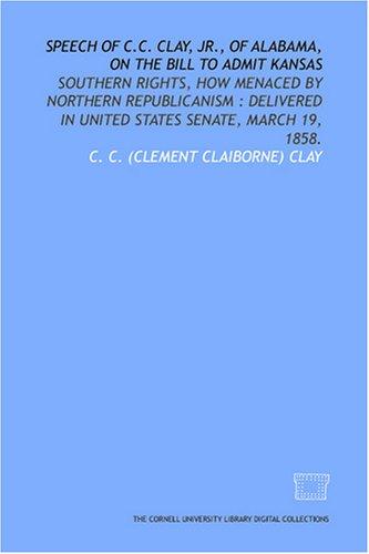 Cover for Speech of C.C. Clay, Jr., of Alabama, on the bill to admit Kansas: Southern rights, how menaced by Northern Republicanism 